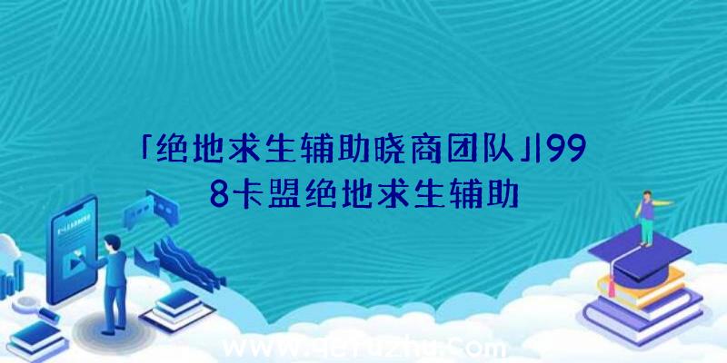 「绝地求生辅助晓商团队」|998卡盟绝地求生辅助